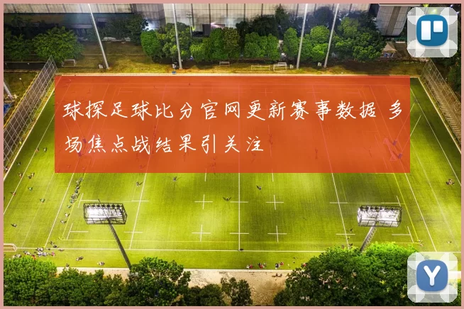球探足球比分官网更新赛事数据 多场焦点战结果引关注