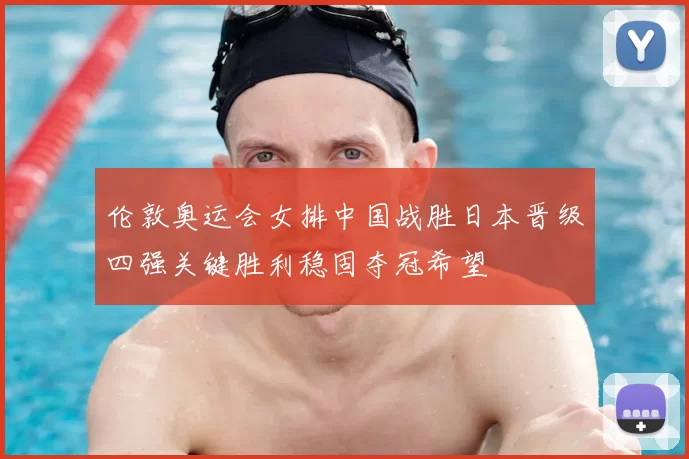 伦敦奥运会女排中国战胜日本晋级四强关键胜利稳固夺冠希望