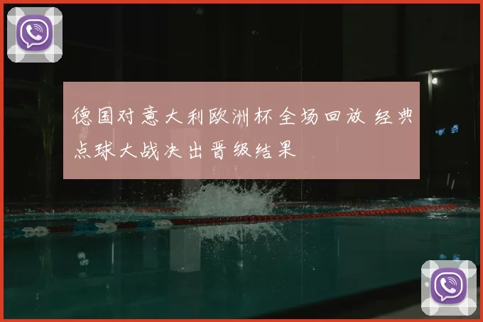 德国对意大利欧洲杯全场回放 经典点球大战决出晋级结果