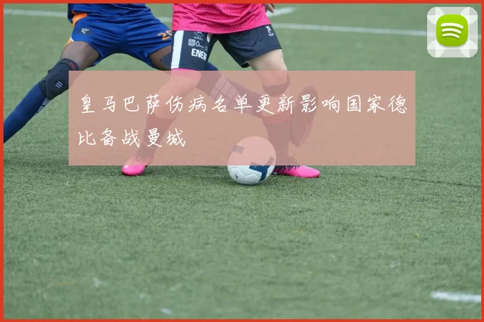 皇马巴萨伤病名单更新影响国家德比备战曼城