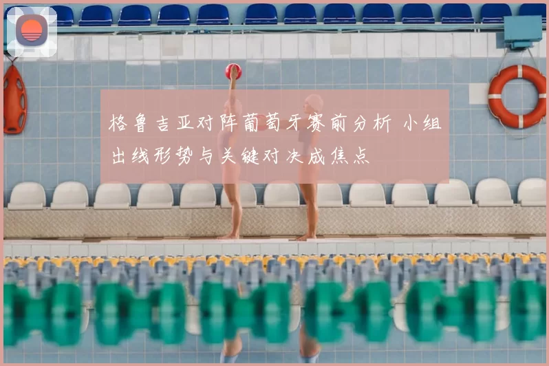 格鲁吉亚对阵葡萄牙赛前分析 小组出线形势与关键对决成焦点