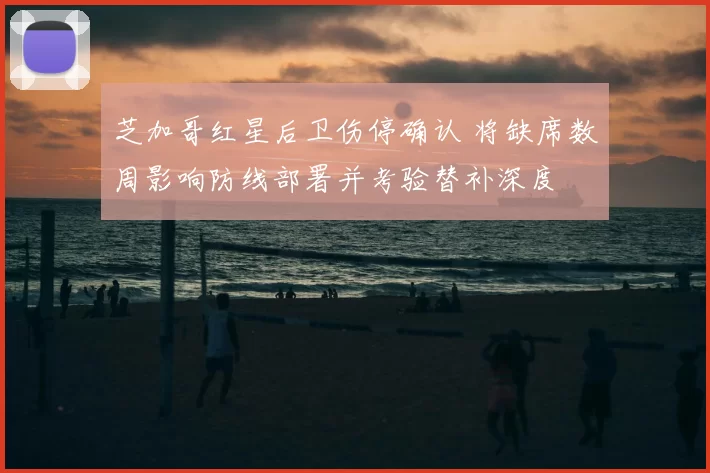 芝加哥红星后卫伤停确认 将缺席数周影响防线部署并考验替补深度