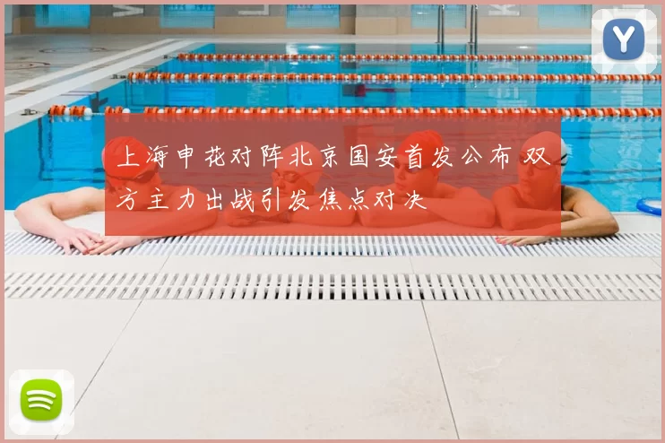 上海申花对阵北京国安首发公布 双方主力出战引发焦点对决