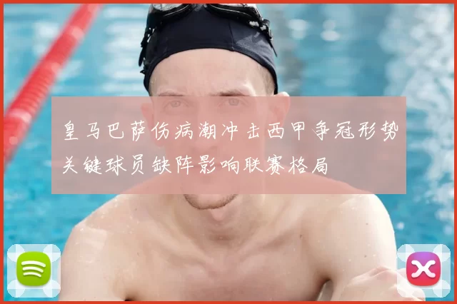 皇马巴萨伤病潮冲击西甲争冠形势关键球员缺阵影响联赛格局