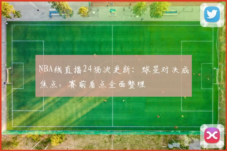 NBA线直播24场次更新：球星对决成焦点，赛前看点全面整理