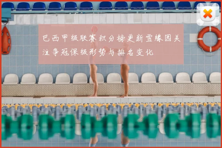 巴西甲级联赛积分榜更新雪缘园关注争冠保级形势与排名变化