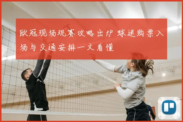 欧冠现场观赛攻略出炉 球迷购票入场与交通安排一文看懂