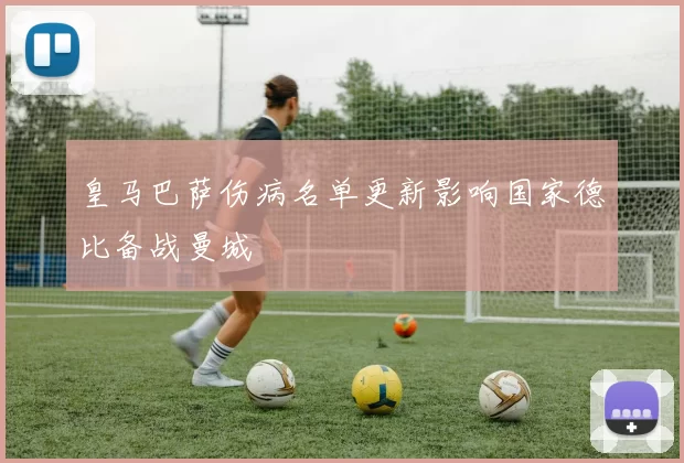 皇马巴萨伤病名单更新影响国家德比备战曼城