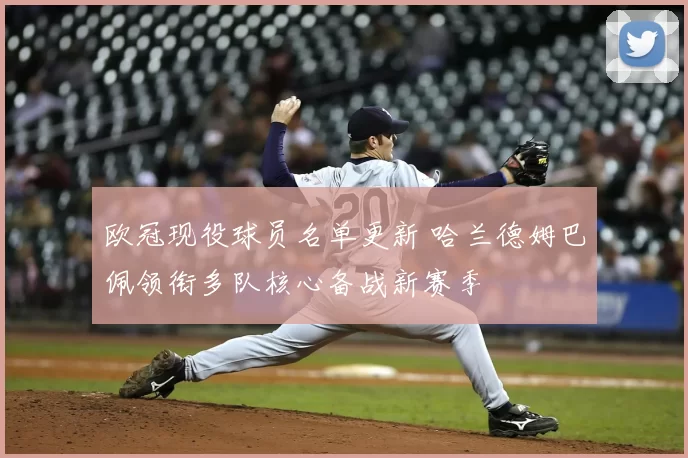 欧冠现役球员名单更新 哈兰德姆巴佩领衔多队核心备战新赛季