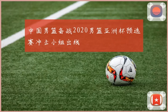 中国男篮备战2020男篮亚洲杯预选赛冲击小组出线