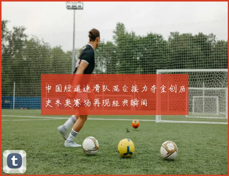 中国短道速滑队混合接力夺金创历史冬奥赛场再现经典瞬间