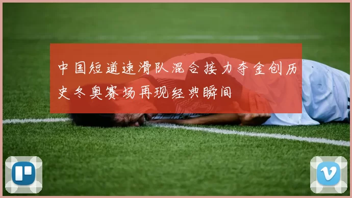 中国短道速滑队混合接力夺金创历史冬奥赛场再现经典瞬间