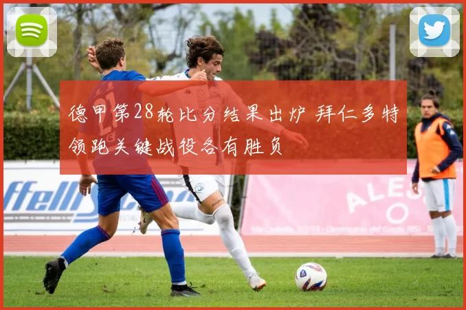 德甲第28轮比分结果出炉 拜仁多特领跑关键战役各有胜负