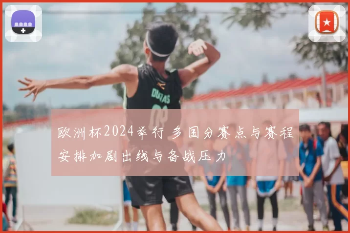 欧洲杯2024举行 多国分赛点与赛程安排加剧出线与备战压力