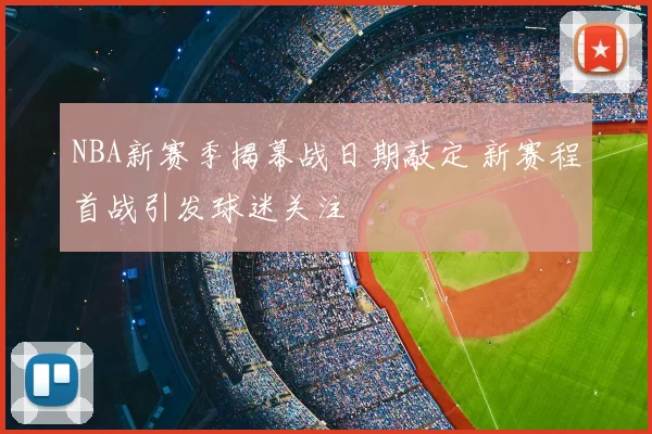 NBA新赛季揭幕战日期敲定 新赛程首战引发球迷关注