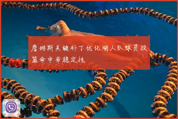 詹姆斯关键补丁优化湖人队球员投篮命中率稳定性