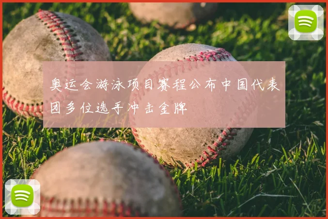奥运会游泳项目赛程公布中国代表团多位选手冲击金牌
