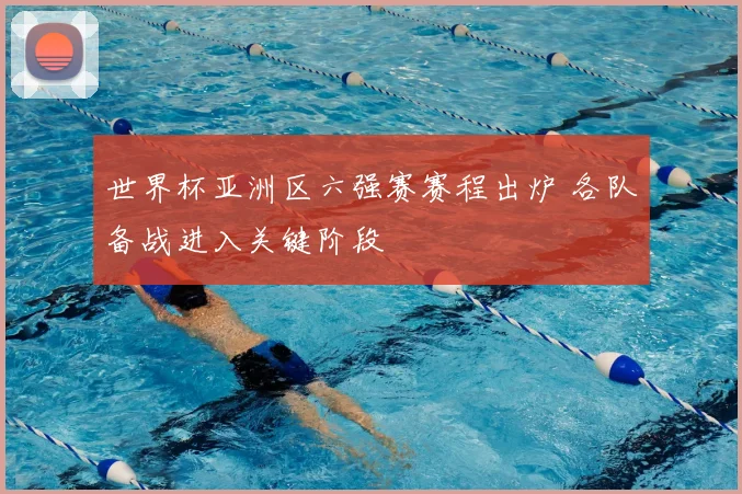 世界杯亚洲区六强赛赛程出炉 各队备战进入关键阶段