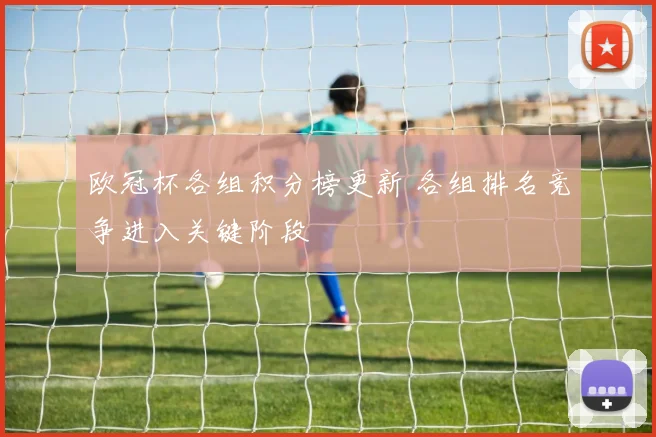 欧冠杯各组积分榜更新 各组排名竞争进入关键阶段
