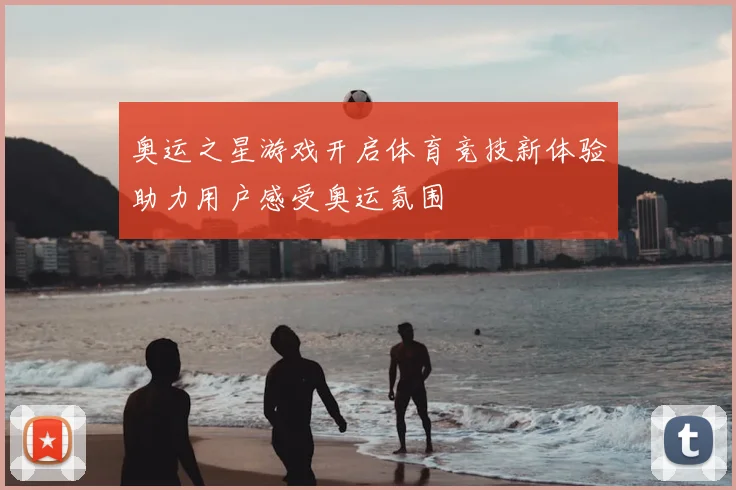 奥运之星游戏开启体育竞技新体验助力用户感受奥运氛围