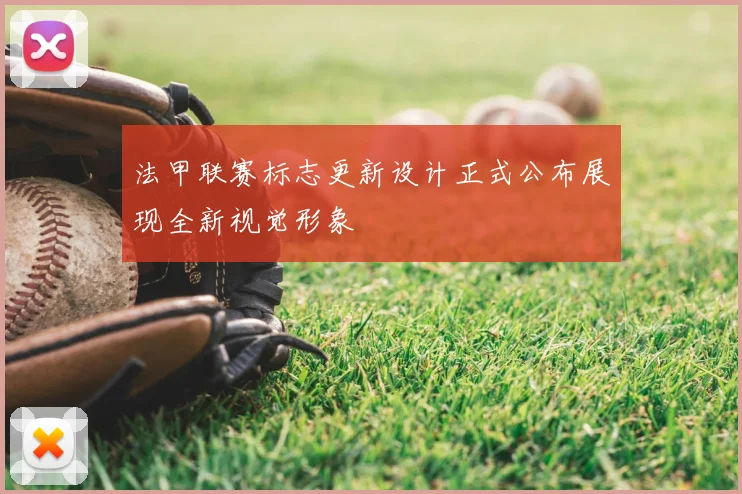 法甲联赛标志更新设计正式公布展现全新视觉形象